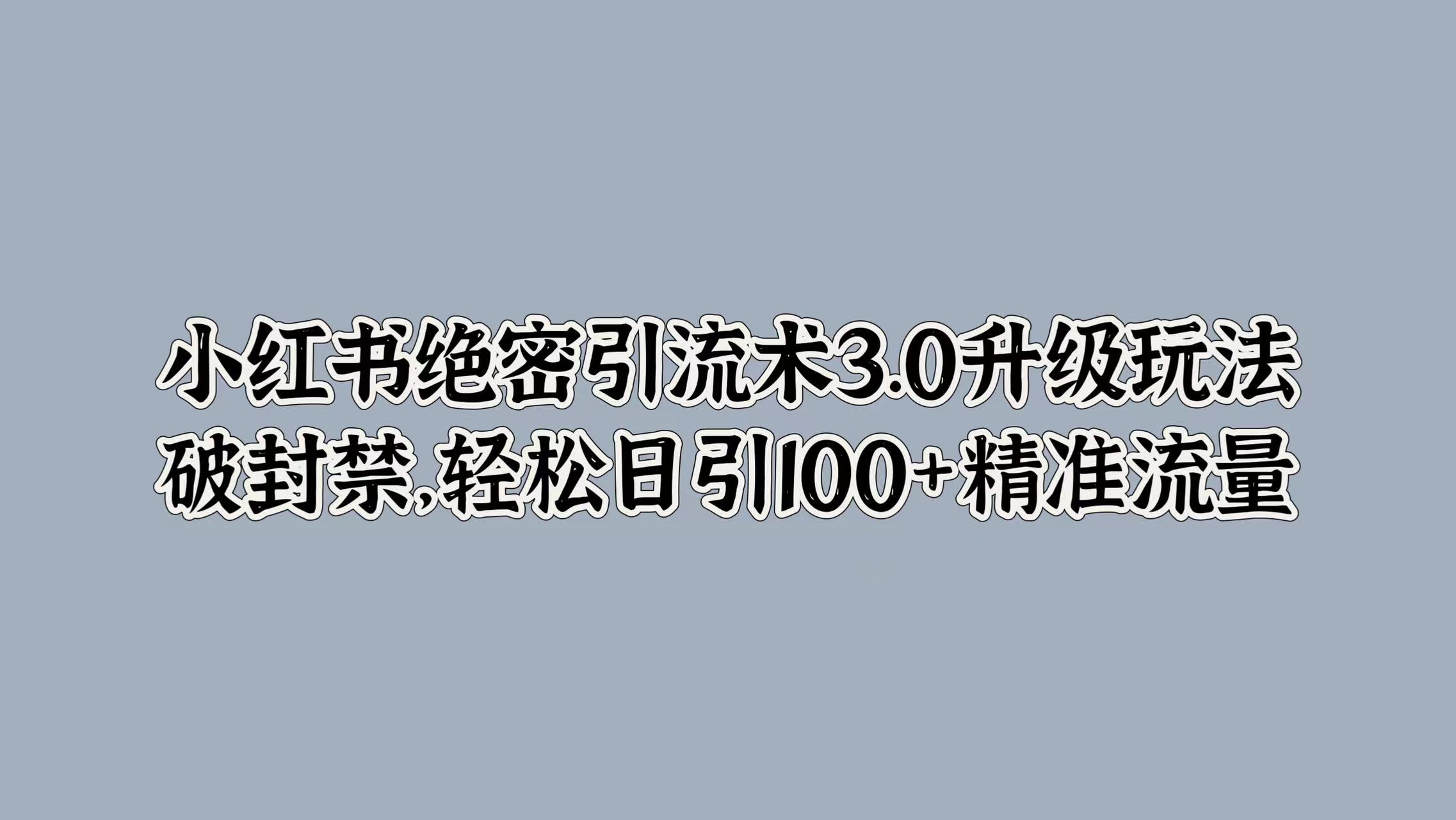 小红书绝密引流术3.0升级玩法，破封禁，轻松日引100+精准流量创富副业网-网创项目资源站-副业项目-创业项目-搞钱项目创富副业网