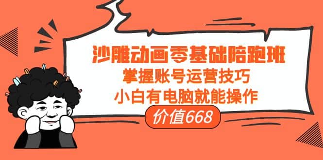 沙雕动画零基础陪跑班，掌握账号运营技巧，小白有电脑就能操作（价值668）创富副业网-网创项目资源站-副业项目-创业项目-搞钱项目创富副业网