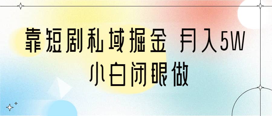 靠短剧私域掘金 月入5W 小白闭眼做（教程+2T资料）创富副业网-网创项目资源站-副业项目-创业项目-搞钱项目创富副业网