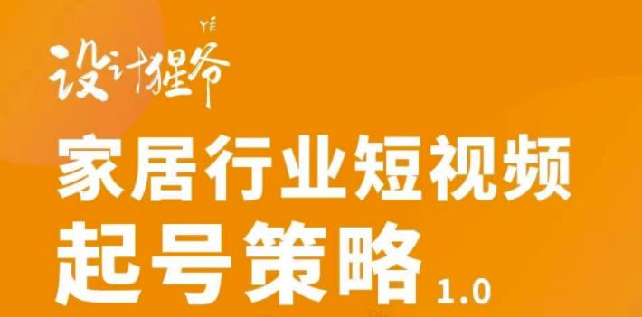 家居行业短视频起号策略，家居行业非主流短视频策略课价值4980元创富副业网-网创项目资源站-副业项目-创业项目-搞钱项目创富副业网