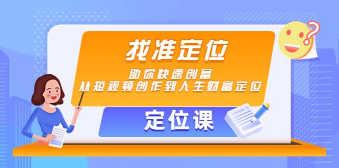 【定位课】找准定位，助你快速创富，从短视频创作到人生财富定位创富副业网-网创项目资源站-副业项目-创业项目-搞钱项目创富副业网