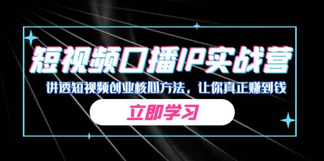 某收费培训：短视频口播IP实战营，讲透短视频创业核心方法，让你真正赚到钱创富副业网-网创项目资源站-副业项目-创业项目-搞钱项目创富副业网