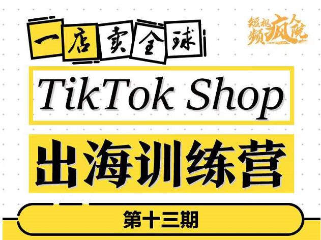 TikTokShop出海训练营（第十三期），打开全球流量新思维，出海抢占全球新流量，一店卖全球创富副业网-网创项目资源站-副业项目-创业项目-搞钱项目创富副业网