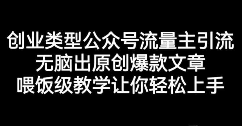 创业类型公众号流量主引流项目，无脑出原创爆款文章，喂饭级教学让你轻松上手【揭秘】创富副业网-网创项目资源站-副业项目-创业项目-搞钱项目创富副业网