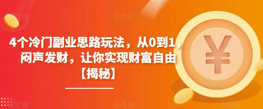 4个冷门副业思路玩法，从0到1，闷声发财，让你实现财富自由【揭秘】创富副业网-网创项目资源站-副业项目-创业项目-搞钱项目创富副业网
