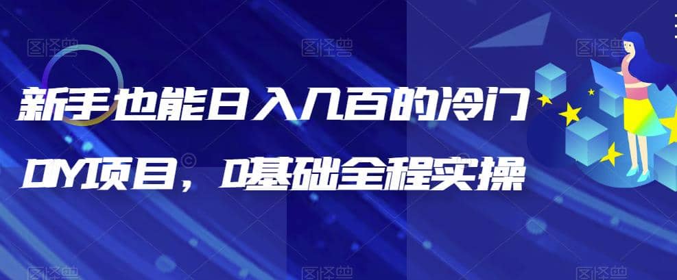 新手也能日入几百的冷门DIY项目，0基础全程实操【揭秘】创富副业网-网创项目资源站-副业项目-创业项目-搞钱项目创富副业网