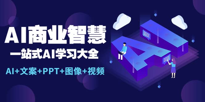 AI商业智慧：一站式AI学习大全【AI+文案+PPT+图像+视频】创富副业网-网创项目资源站-副业项目-创业项目-搞钱项目创富副业网