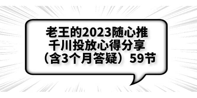 老王的2023随心推+千川投放心得分享（含3个月答疑）59节创富副业网-网创项目资源站-副业项目-创业项目-搞钱项目创富副业网