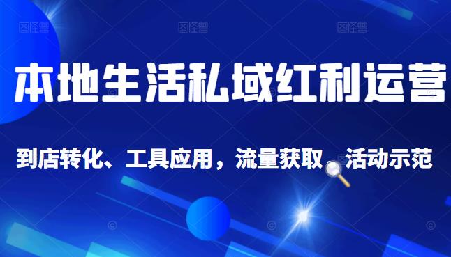 本地生活私域运营课：流量获取、工具应用，到店转化等全方位教学创富副业网-网创项目资源站-副业项目-创业项目-搞钱项目创富副业网