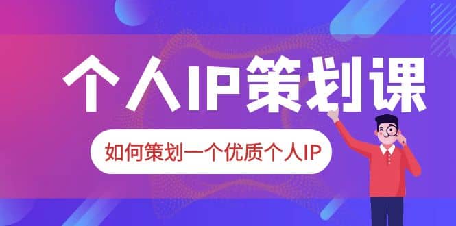 2023普通人都能起飞的个人IP策划课，如何策划一个优质个人IP创富副业网-网创项目资源站-副业项目-创业项目-搞钱项目创富副业网