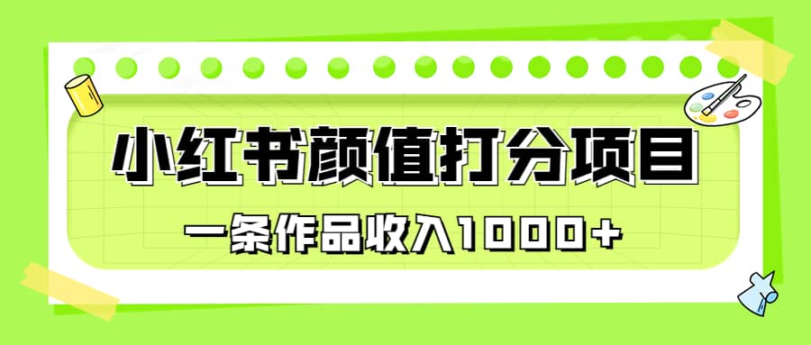 适合0基础小白的小红书颜值打分项目，一条作品收入1000+创富副业网-网创项目资源站-副业项目-创业项目-搞钱项目创富副业网