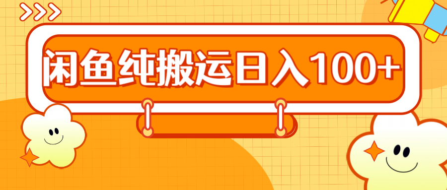 2024咸鱼纯搬运日入100+创富副业网-网创项目资源站-副业项目-创业项目-搞钱项目创富副业网