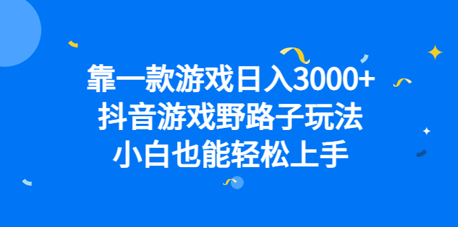 靠一款游戏日入3000+，抖音游戏野路子玩法，小白也能轻松上手创富副业网-网创项目资源站-副业项目-创业项目-搞钱项目创富副业网