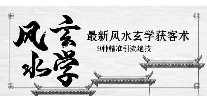 最新风水玄学-获客术，9种精准引流绝技（专题课）创富副业网-网创项目资源站-副业项目-创业项目-搞钱项目创富副业网