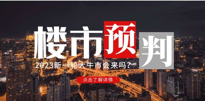 某公众号付费文章《2023楼市预判：新一轮大牛市会来吗？》创富副业网-网创项目资源站-副业项目-创业项目-搞钱项目创富副业网