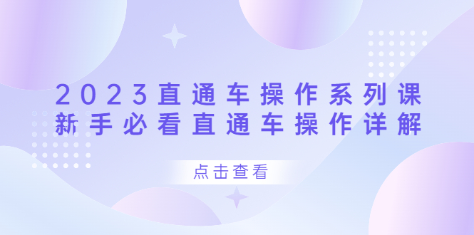 2023直通车操作 系列课，新手必看直通车操作详解创富副业网-网创项目资源站-副业项目-创业项目-搞钱项目创富副业网