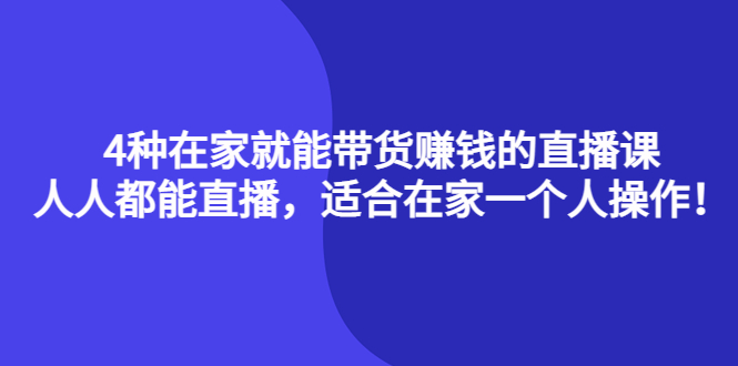 4种在家就能带货赚钱的直播课，人人都能直播，适合在家一个人操作！创富副业网-网创项目资源站-副业项目-创业项目-搞钱项目创富副业网