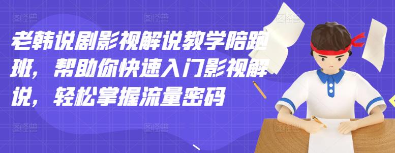 老韩说剧影视解说教学陪跑班，帮助你快速入门影视解说，轻松掌握流量密码创富副业网-网创项目资源站-副业项目-创业项目-搞钱项目创富副业网