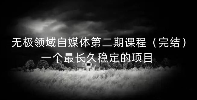 无极领域自媒体第二期课程（完结），一个最长久稳定的项目创富副业网-网创项目资源站-副业项目-创业项目-搞钱项目创富副业网