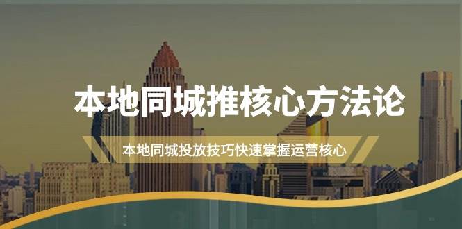 本地同城·推核心方法论，本地同城投放技巧快速掌握运营核心（16节课）创富副业网-网创项目资源站-副业项目-创业项目-搞钱项目创富副业网
