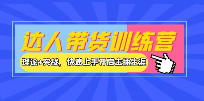 达人带货训练营，理论+实战，快速上手开启主播生涯！创富副业网-网创项目资源站-副业项目-创业项目-搞钱项目创富副业网