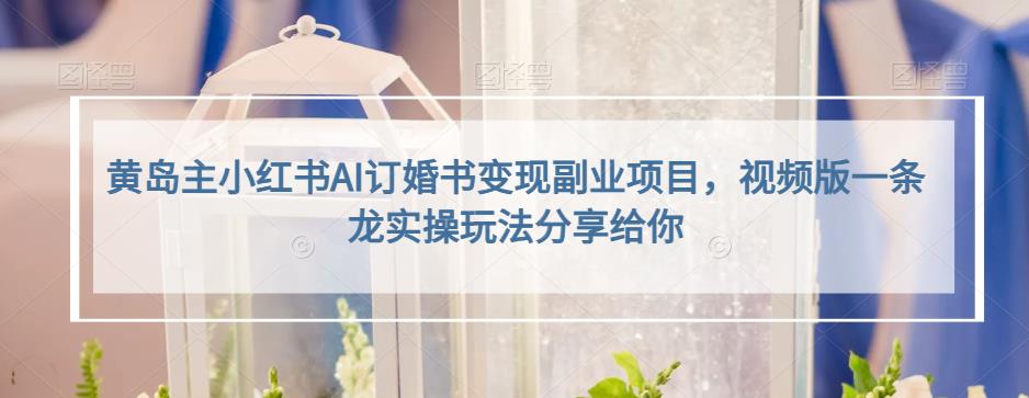小红书AI订婚书变现副业项目，视频版一条龙实操玩法分享给你创富副业网-网创项目资源站-副业项目-创业项目-搞钱项目创富副业网