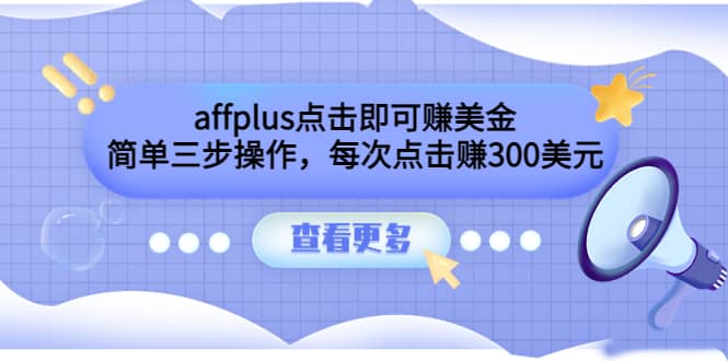 affplus点击即可赚美金，简单三步操作，每次点击赚300美元【视频教程】创富副业网-网创项目资源站-副业项目-创业项目-搞钱项目创富副业网