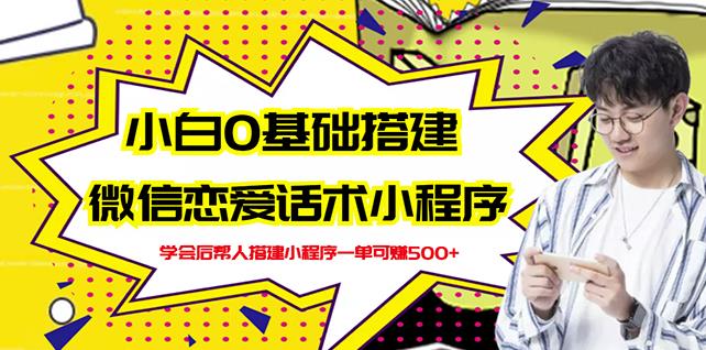 新手0基础搭建微信恋爱话术小程序，一单赚几百【视频教程+小程序源码】创富副业网-网创项目资源站-副业项目-创业项目-搞钱项目创富副业网