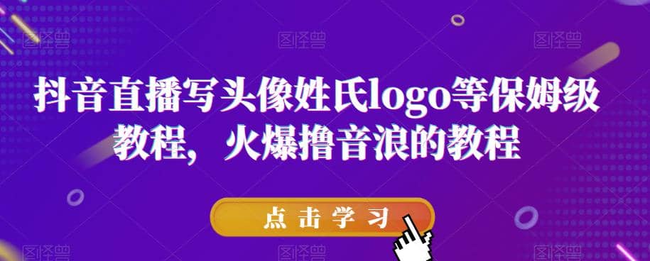 抖音直播写头像姓氏logo等保姆级教程，火爆撸音浪教程【揭秘】创富副业网-网创项目资源站-副业项目-创业项目-搞钱项目创富副业网