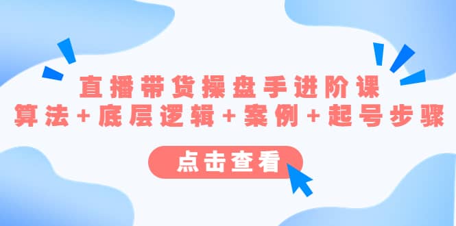 直播带货/操盘手/进阶课，算法+底层逻辑+案例+起号步骤创富副业网-网创项目资源站-副业项目-创业项目-搞钱项目创富副业网