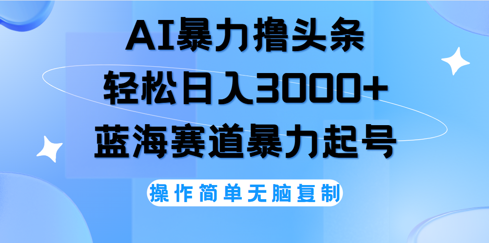 AI撸头条，当天起号，第二天见收益，轻松日入3000+无脑操作。创富副业网-网创项目资源站-副业项目-创业项目-搞钱项目创富副业网