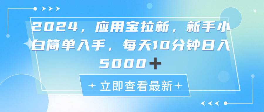 2024应用宝拉新，真正的蓝海项目，每天动动手指，日入5000+创富副业网-网创项目资源站-副业项目-创业项目-搞钱项目创富副业网