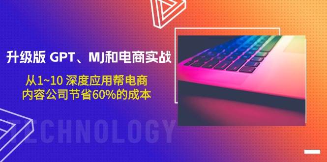 升级版 GPT、MJ和电商实战，从1~10 深度应用帮电商、内容公司节省60%的成本创富副业网-网创项目资源站-副业项目-创业项目-搞钱项目创富副业网