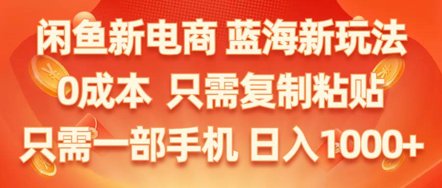闲鱼新电商,蓝海新玩法,0成本,只需复制粘贴,小白轻松上手,只需一部手机…创富副业网-网创项目资源站-副业项目-创业项目-搞钱项目创富副业网