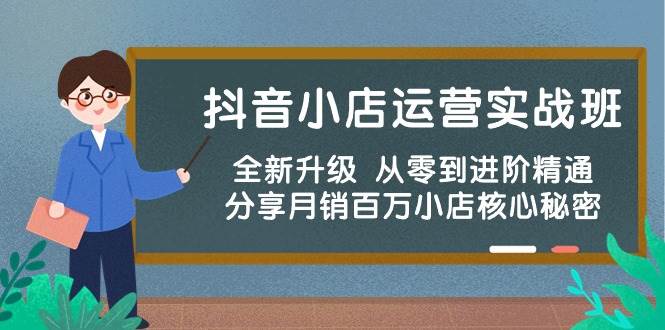 抖音小店运营实战班，全新升级 从零到进阶精通 分享月销百万小店核心秘密创富副业网-网创项目资源站-副业项目-创业项目-搞钱项目创富副业网