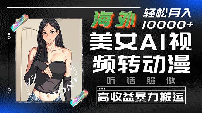 海外美女AI视频转动漫，高收益暴力搬运，听话照做，轻松月入10000+创富副业网-网创项目资源站-副业项目-创业项目-搞钱项目创富副业网
