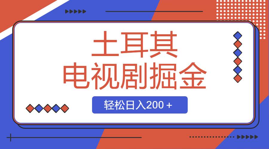 土耳其电视剧掘金项目，操作简单，轻松日入200＋创富副业网-网创项目资源站-副业项目-创业项目-搞钱项目创富副业网