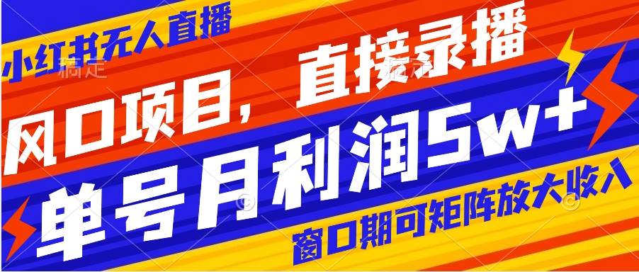 风口项目，小红书无人直播带货，直接录播，可矩阵，月入5w+创富副业网-网创项目资源站-副业项目-创业项目-搞钱项目创富副业网