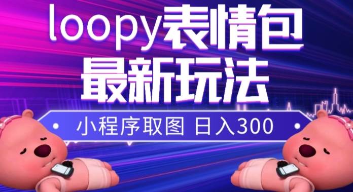 小狸猫loopy表情包小程序取图玩法，最新出的表情包素材创富副业网-网创项目资源站-副业项目-创业项目-搞钱项目创富副业网