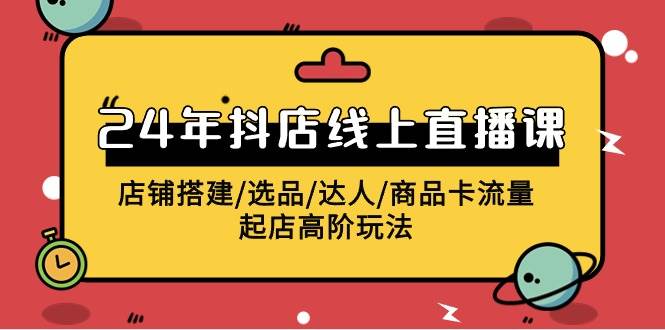 2024年抖店线上直播课，店铺搭建/选品/达人/商品卡流量/起店高阶玩法创富副业网-网创项目资源站-副业项目-创业项目-搞钱项目创富副业网