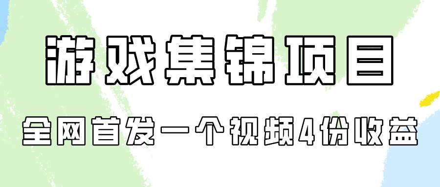 游戏集锦项目拆解，全网首发一个视频变现四份收益创富副业网-网创项目资源站-副业项目-创业项目-搞钱项目创富副业网