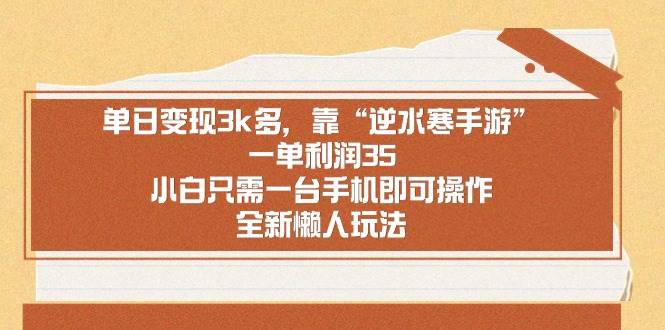 单日变现3k多，靠“逆水寒手游”，一单利润35，小白只需一台手机即可操…创富副业网-网创项目资源站-副业项目-创业项目-搞钱项目创富副业网