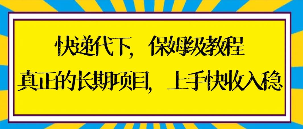 快递代下保姆级教程，真正的长期项目，上手快收入稳【实操+渠道】创富副业网-网创项目资源站-副业项目-创业项目-搞钱项目创富副业网