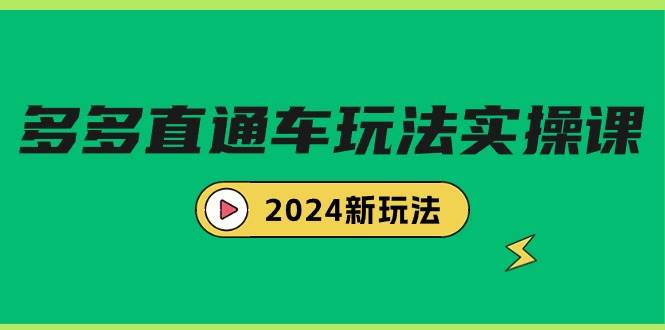 多多直通车玩法实战课，2024新玩法（7节课）创富副业网-网创项目资源站-副业项目-创业项目-搞钱项目创富副业网