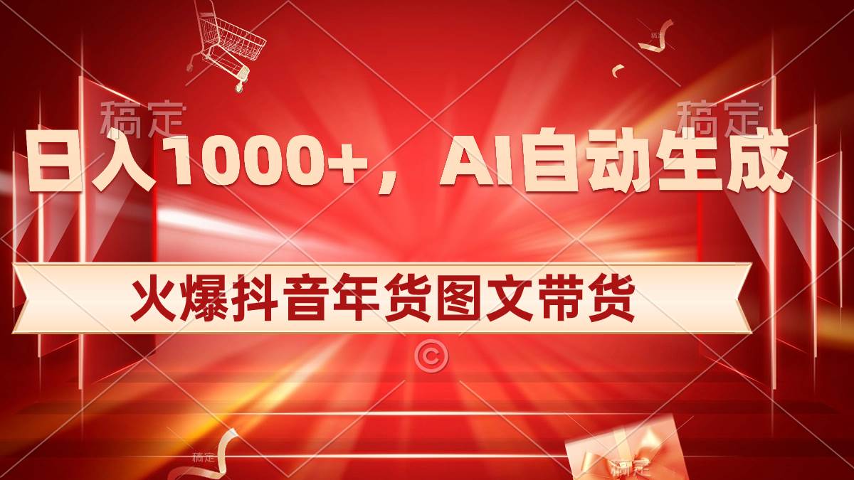 日入1000+火爆抖音年货图文带货，AI自动生成自己的年货原创图文创富副业网-网创项目资源站-副业项目-创业项目-搞钱项目创富副业网