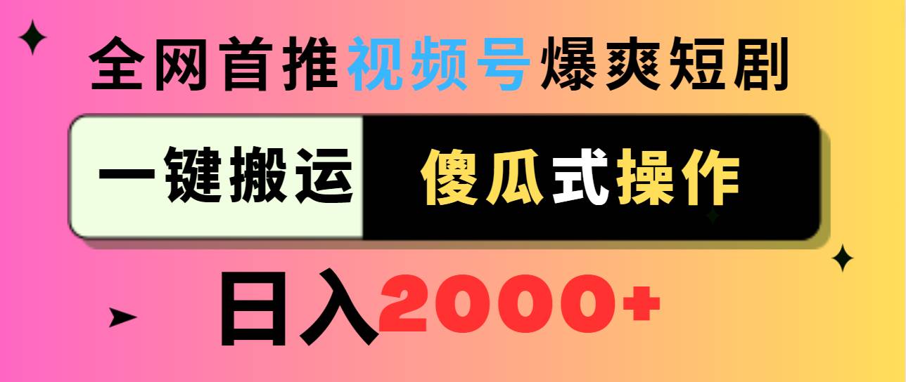 视频号爆爽短剧推广，一键搬运，傻瓜式操作，日入2000+创富副业网-网创项目资源站-副业项目-创业项目-搞钱项目创富副业网