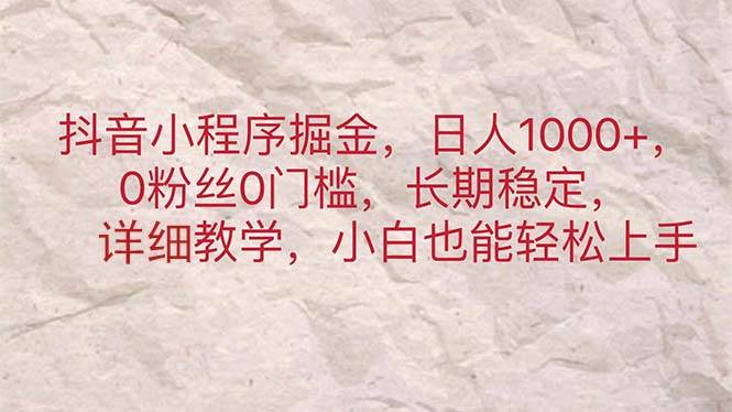 抖音小程序掘金，日人1000+，0粉丝0门槛，长期稳定，小白也能轻松上手创富副业网-网创项目资源站-副业项目-创业项目-搞钱项目创富副业网