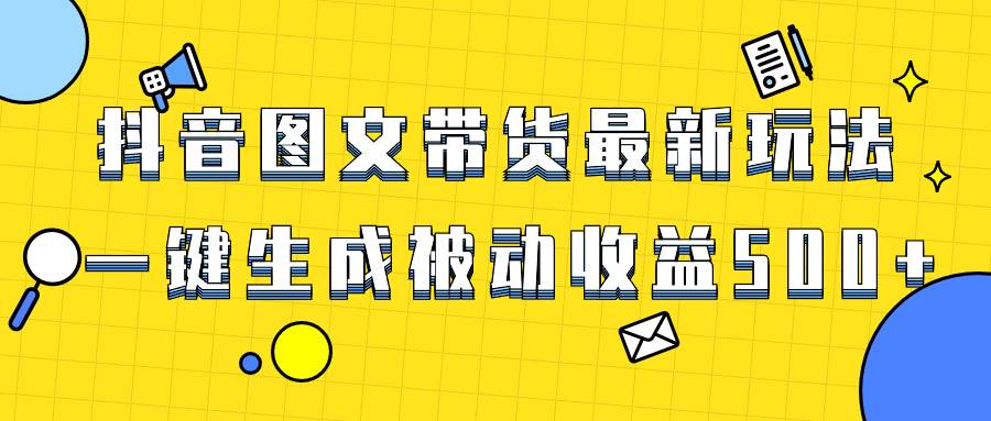 爆火抖音图文带货项目，最新玩法一键生成，单日轻松被动收益500+创富副业网-网创项目资源站-副业项目-创业项目-搞钱项目创富副业网