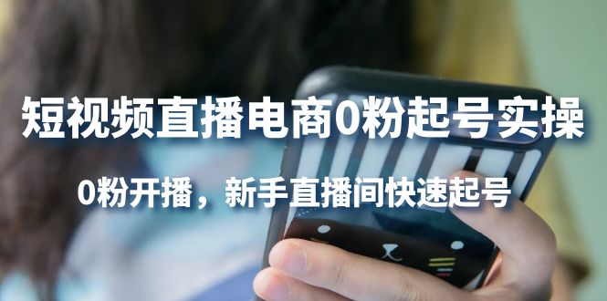 短视频直播电商0粉起号实操，0粉开播，新手直播间快速起号创富副业网-网创项目资源站-副业项目-创业项目-搞钱项目创富副业网