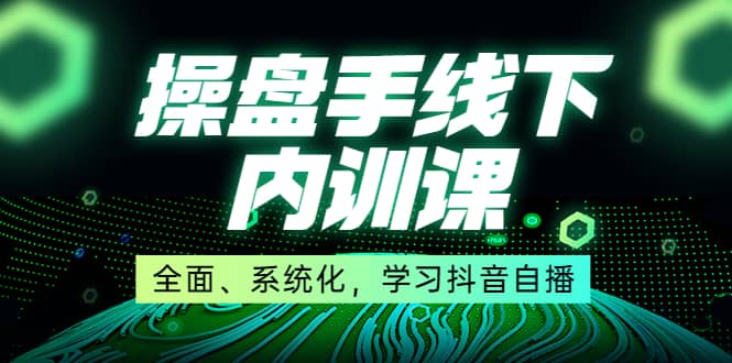 某收费培训第22期·操盘手线下内训课，全面、系统化，学习抖音自播创富副业网-网创项目资源站-副业项目-创业项目-搞钱项目创富副业网